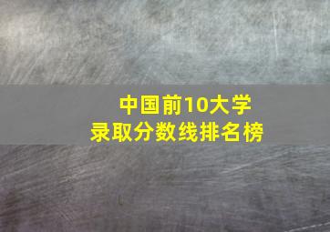 中国前10大学录取分数线排名榜