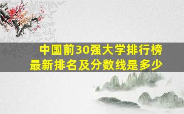 中国前30强大学排行榜最新排名及分数线是多少