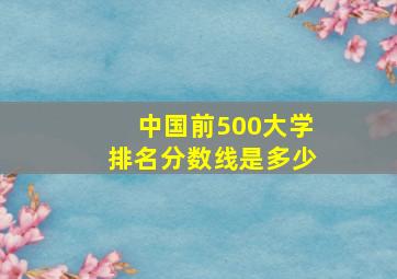 中国前500大学排名分数线是多少