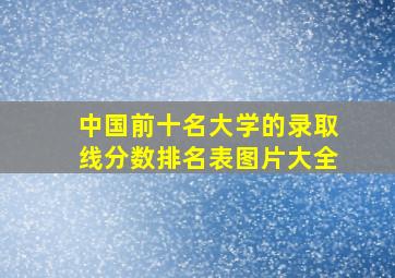 中国前十名大学的录取线分数排名表图片大全