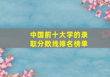 中国前十大学的录取分数线排名榜单