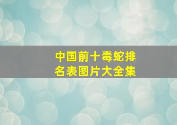 中国前十毒蛇排名表图片大全集