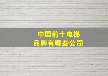 中国前十电梯品牌有哪些公司