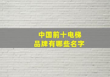 中国前十电梯品牌有哪些名字