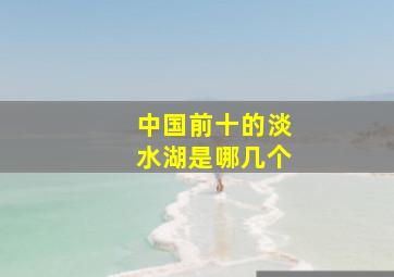 中国前十的淡水湖是哪几个