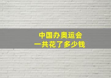 中国办奥运会一共花了多少钱