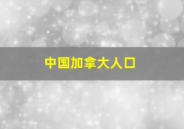 中国加拿大人口