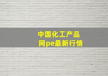 中国化工产品网pe最新行情