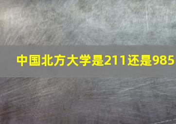 中国北方大学是211还是985