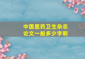 中国医药卫生杂志论文一般多少字啊