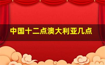 中国十二点澳大利亚几点