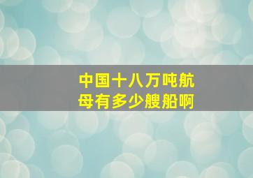 中国十八万吨航母有多少艘船啊