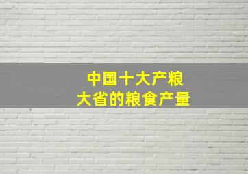 中国十大产粮大省的粮食产量