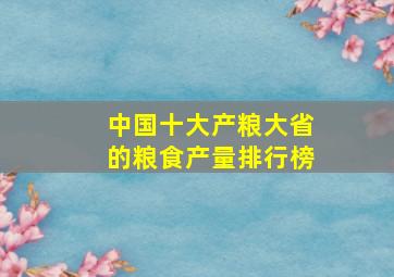 中国十大产粮大省的粮食产量排行榜