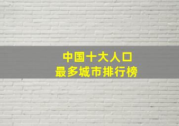 中国十大人口最多城市排行榜