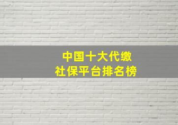 中国十大代缴社保平台排名榜