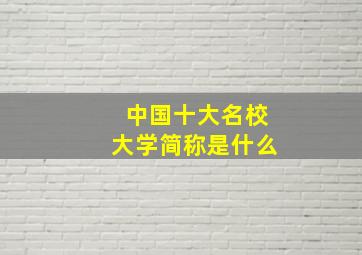 中国十大名校大学简称是什么