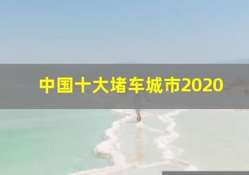 中国十大堵车城市2020