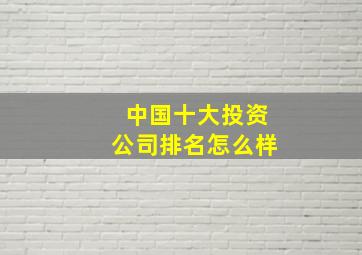 中国十大投资公司排名怎么样