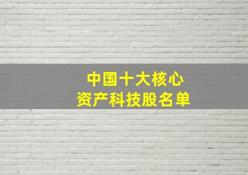 中国十大核心资产科技股名单