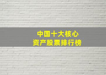 中国十大核心资产股票排行榜