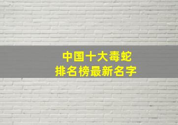 中国十大毒蛇排名榜最新名字