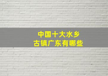 中国十大水乡古镇广东有哪些