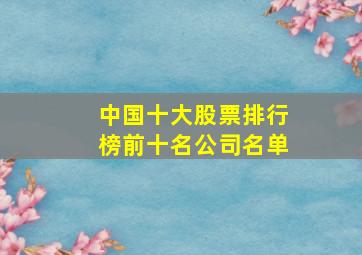 中国十大股票排行榜前十名公司名单