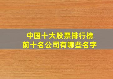 中国十大股票排行榜前十名公司有哪些名字