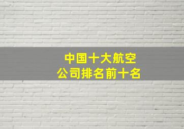 中国十大航空公司排名前十名