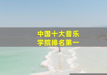 中国十大音乐学院排名第一