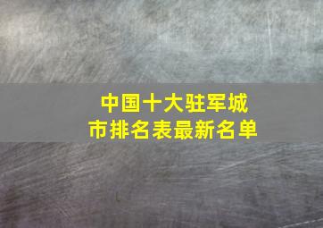 中国十大驻军城市排名表最新名单