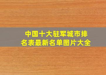 中国十大驻军城市排名表最新名单图片大全