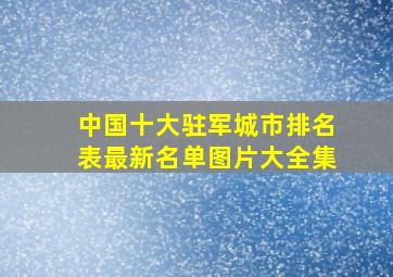 中国十大驻军城市排名表最新名单图片大全集