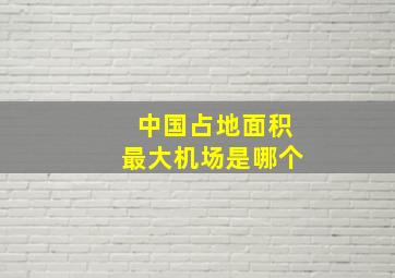 中国占地面积最大机场是哪个