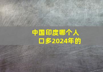 中国印度哪个人口多2024年的