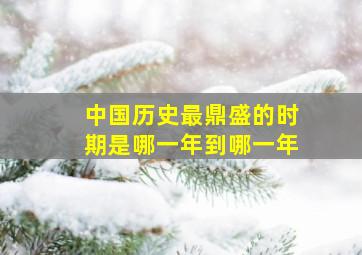 中国历史最鼎盛的时期是哪一年到哪一年