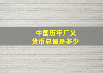 中国历年广义货币总量是多少