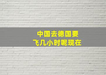 中国去德国要飞几小时呢现在