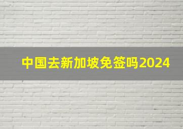 中国去新加坡免签吗2024