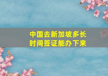 中国去新加坡多长时间签证能办下来