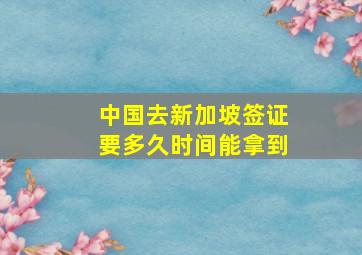 中国去新加坡签证要多久时间能拿到