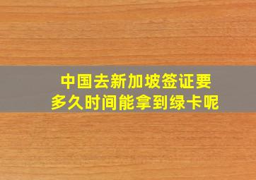 中国去新加坡签证要多久时间能拿到绿卡呢