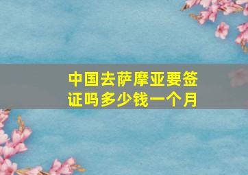 中国去萨摩亚要签证吗多少钱一个月