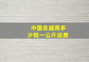 中国去越南多少钱一公斤运费