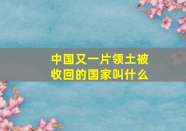 中国又一片领土被收回的国家叫什么