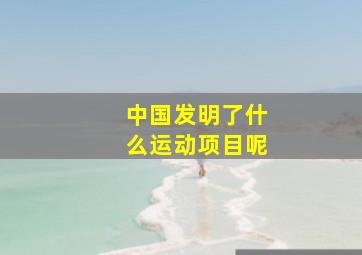 中国发明了什么运动项目呢