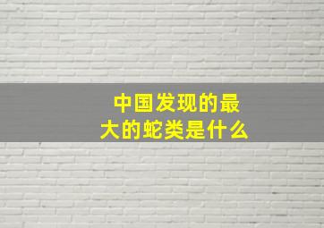 中国发现的最大的蛇类是什么