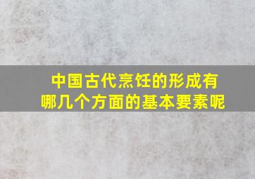 中国古代烹饪的形成有哪几个方面的基本要素呢