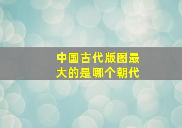 中国古代版图最大的是哪个朝代